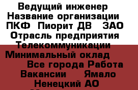 Ведущий инженер › Название организации ­ ПКФ "Пиорит-ДВ", ЗАО › Отрасль предприятия ­ Телекоммуникации › Минимальный оклад ­ 40 000 - Все города Работа » Вакансии   . Ямало-Ненецкий АО,Муравленко г.